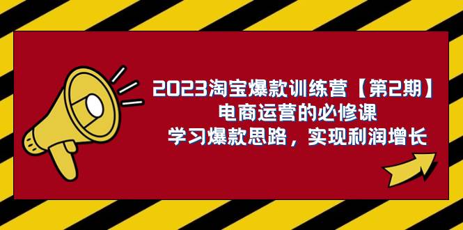 （7756期）2023淘宝爆款训练营【第2期】电商运营的必修课，学习爆款思路 实现利润增长-问小徐资源库