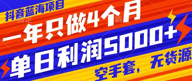 （7952期）抖音蓝海项目，一年只做4个月，空手套，无货源，单日利润5000+-问小徐资源库