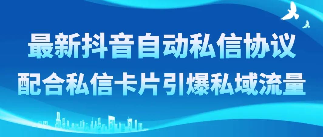 （8284期）最新抖音自动私信协议，配合私信卡片引爆私域流量-问小徐资源库
