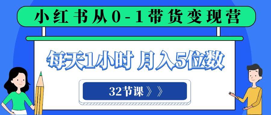 （8081期）小红书 0-1带货变现营，每天1小时，轻松月入5位数（32节课）-问小徐资源库