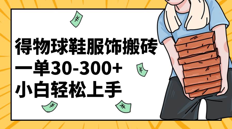 （8319期）得物球鞋服饰搬砖一单30-300+ 小白轻松上手-问小徐资源库