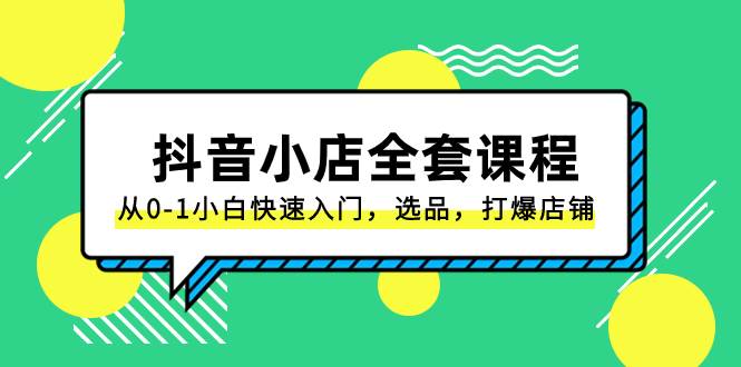 （8245期）抖音小店-全套课程，从0-1小白快速入门，选品，打爆店铺（131节课）-问小徐资源库