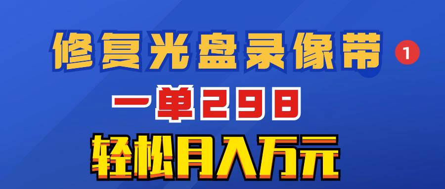 （8362期）超冷门项目：修复光盘录像带，一单298，轻松月入万元-问小徐资源库