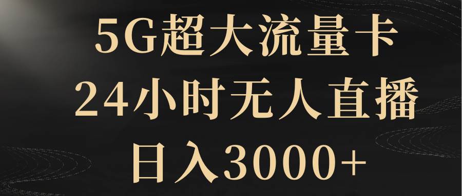 （8304期）5G超大流量卡，24小时无人直播，日入3000+-问小徐资源库