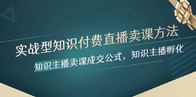 （8108期）实战型知识付费直播-卖课方法，知识主播卖课成交公式，知识主播孵化-问小徐资源库