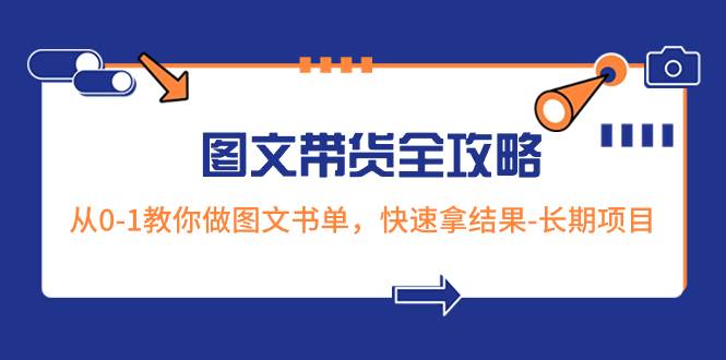（8336期）超火的图文带货全攻略：从0-1教你做图文书单，快速拿结果-长期项目-问小徐资源库