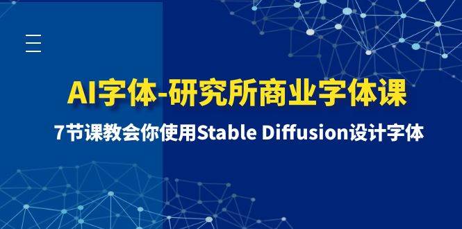 （8370期）AI字体-研究所商业字体课-第1期：7节课教会你使用Stable Diffusion设计字体-问小徐资源库