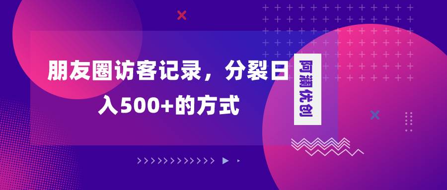 （8301期）朋友圈访客记录，分裂日入500+，变现加分裂-问小徐资源库