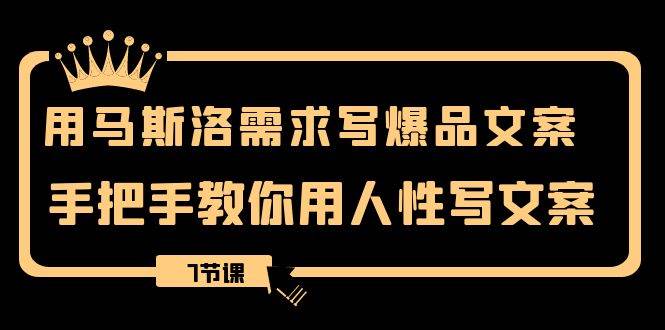 （8335期）用马斯洛·需求写爆品文案，手把手教你用人性写文案（7节课）-问小徐资源库