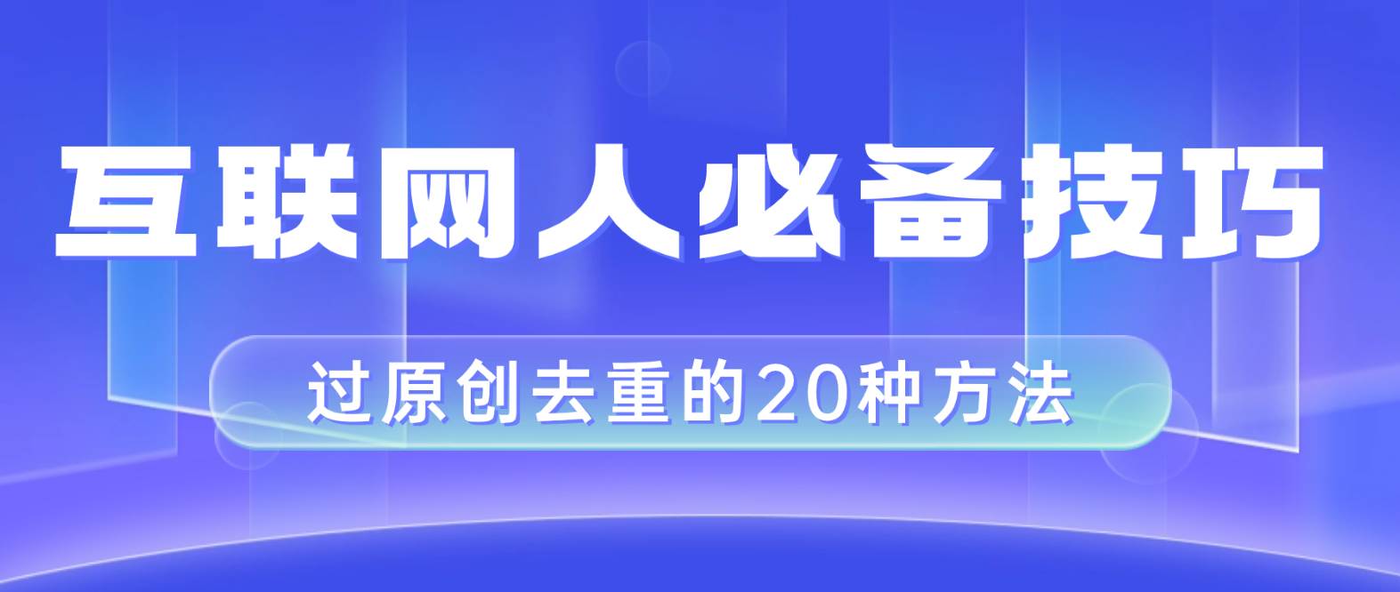 （8250期）互联网人的必备技巧，剪映视频剪辑的20种去重方法，小白也能通过二创过原创-问小徐资源库