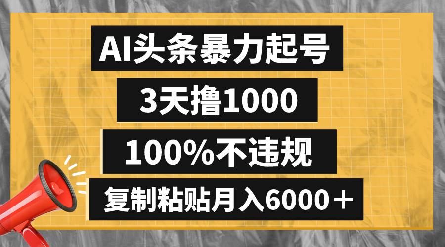 （8350期）AI头条暴力起号，3天撸1000,100%不违规，复制粘贴月入6000＋-问小徐资源库