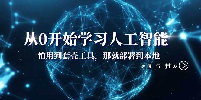 （8307期）从0开始学习人工智能：怕用到套壳工具，那就部署到本地（35节课）-问小徐资源库