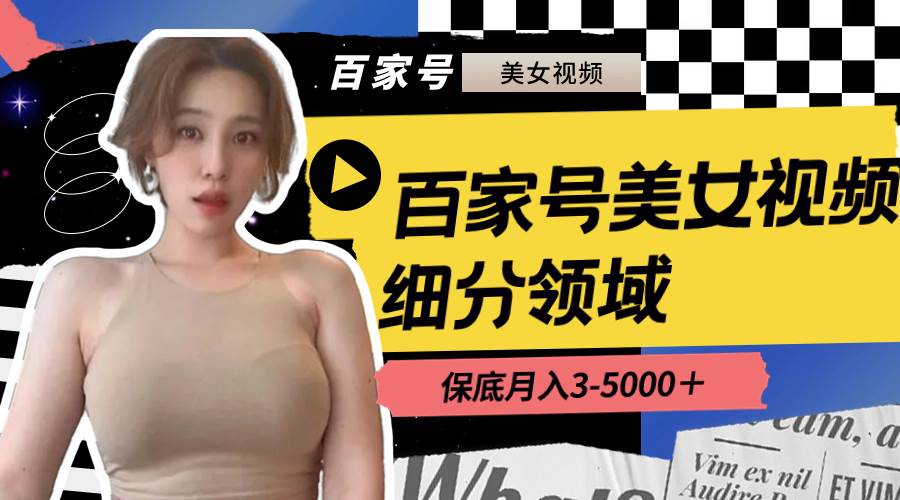 （8582期）百家号美女视频细分领域玩法，只需搬运去重，月保底3-5000＋-问小徐资源库