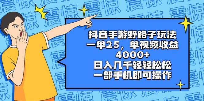 （8782期）抖音手游野路子玩法，一单25，单视频收益4000+，日入几千轻轻松松，一部…-问小徐资源库