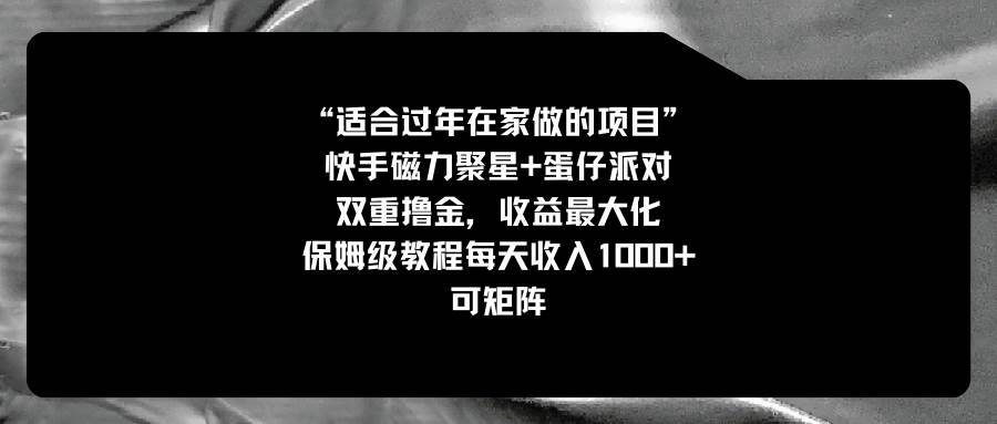 （8797期）适合过年在家做的项目，快手磁力+蛋仔派对，双重撸金，收益最大化 保姆…-问小徐资源库