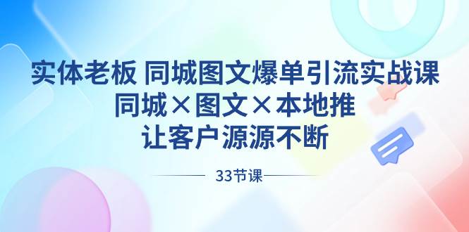 （8684期）实体老板 同城图文爆单引流实战课，同城×图文×本地推，让客户源源不断-问小徐资源库
