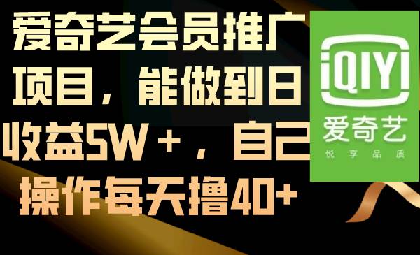 （8663期）爱奇艺会员推广项目，能做到日收益5W＋，自己操作每天撸40+-问小徐资源库