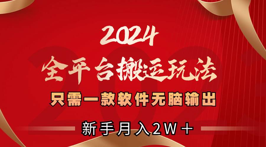 （8482期）2024全平台搬运玩法，只需一款软件，无脑输出，新手也能月入2W＋-问小徐资源库