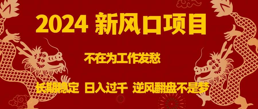 （8587期）2024新风口项目，不在为工作发愁，长期稳定，日入过千 逆风翻盘不是梦-问小徐资源库