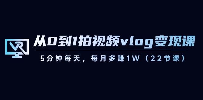（8599期）从0到1拍视频vlog-变现课，5分钟每天，每月多赚1W（22节课）-问小徐资源库