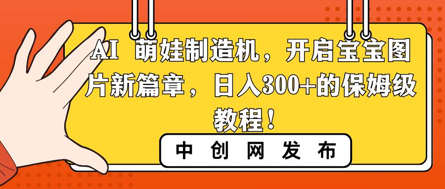 （8734期）AI 萌娃制造机，开启宝宝图片新篇章，日入300+的保姆级教程！-问小徐资源库