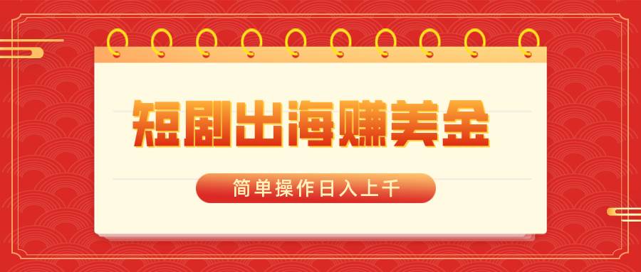 （8794期）短剧出海赚美金，简单操作日入上千-问小徐资源库