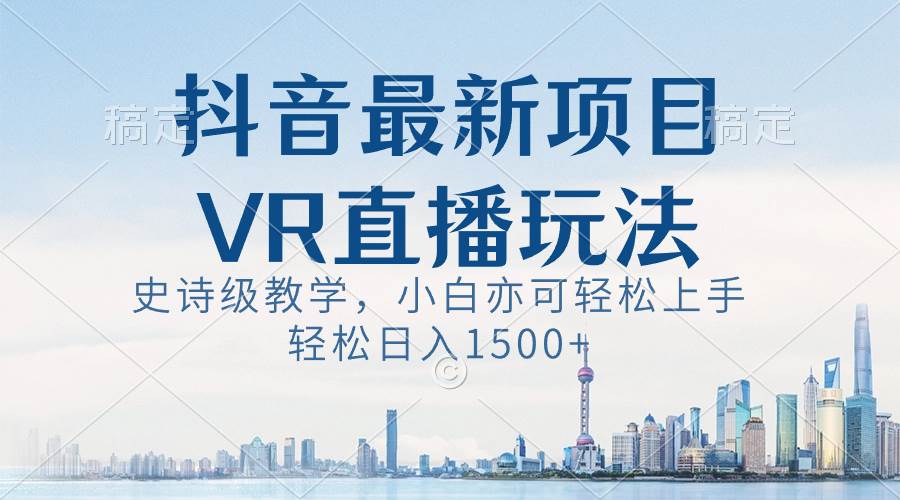 （8556期）抖音最新VR直播玩法，史诗级教学，小白也可轻松上手，轻松日入1500+-问小徐资源库