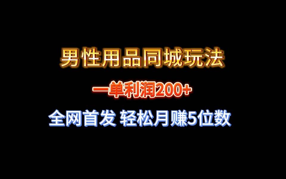 （8607期）全网首发 一单利润200+ 男性用品同城玩法 轻松月赚5位数-问小徐资源库