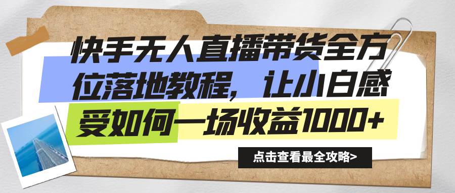 （8676期）快手无人直播带货全方位落地教程，让小白感受如何一场收益1000+-问小徐资源库