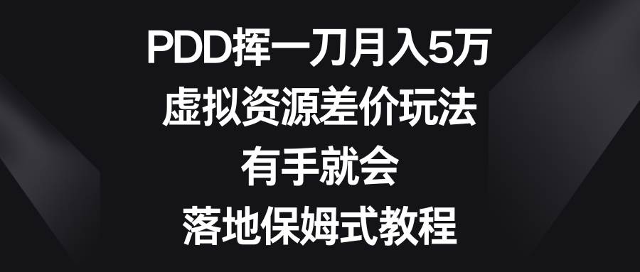 （8751期）PDD挥一刀月入5万，虚拟资源差价玩法，有手就会，落地保姆式教程-问小徐资源库