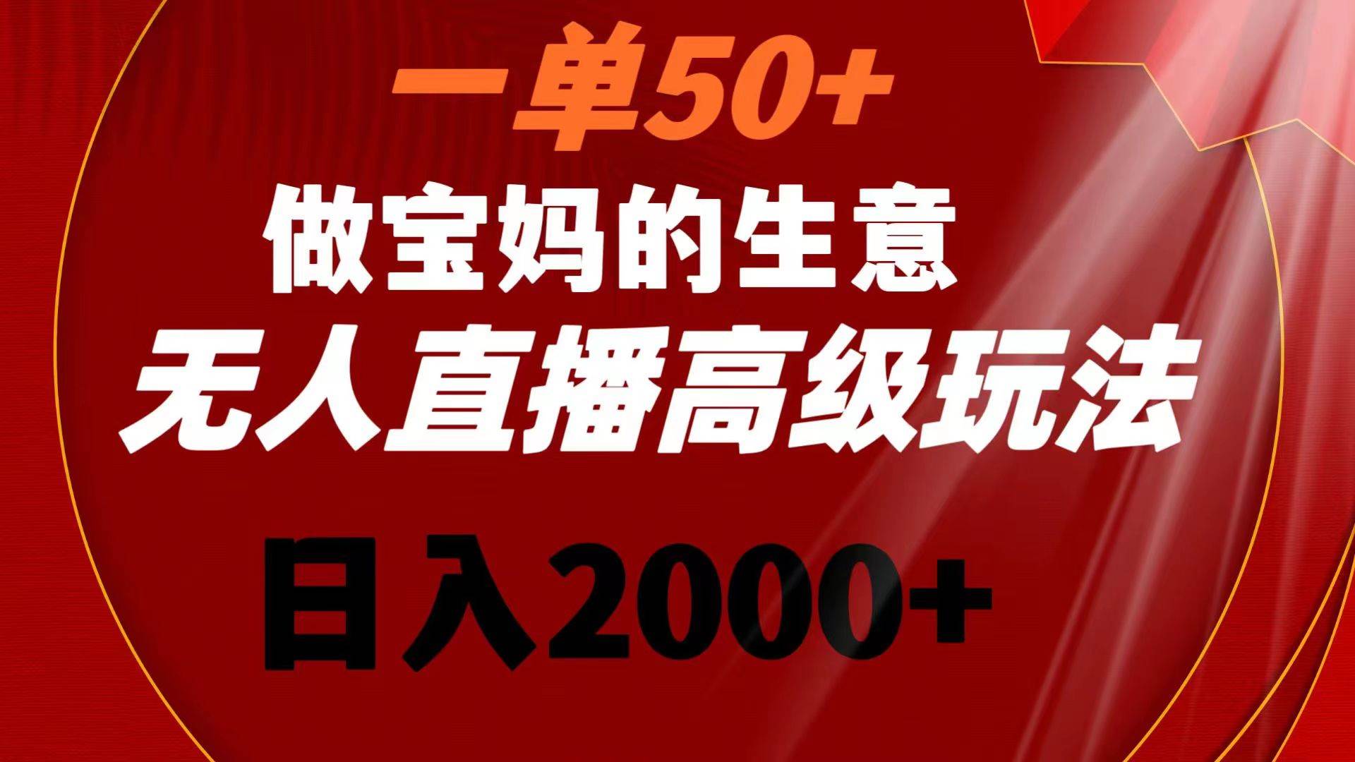（8603期）一单50+做宝妈的生意 无人直播高级玩法 日入2000+-问小徐资源库