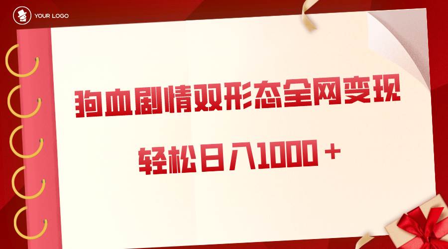 （8517期）狗血剧情多渠道变现，双形态全网布局，轻松日入1000＋，保姆级项目拆解-问小徐资源库