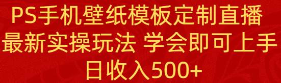 （8843期）PS手机壁纸模板定制直播  最新实操玩法 学会即可上手 日收入500+-问小徐资源库