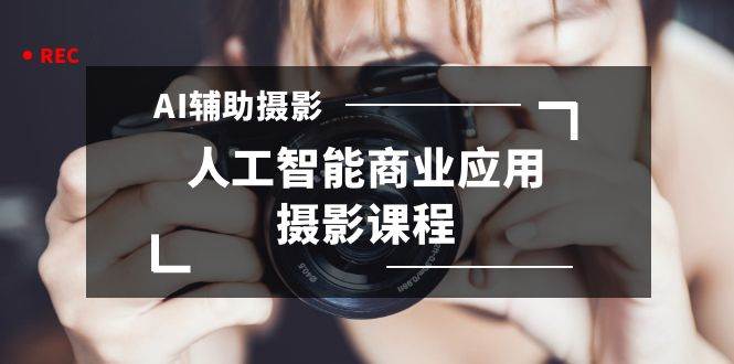 （8727期）2024年AI辅助摄影人工智能商业应用摄影课程（37节课）-问小徐资源库