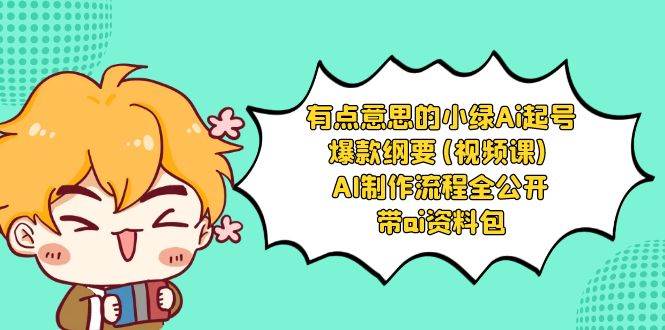 （8465期）有点意思的小绿-Ai起号爆款纲要(视频课) AI制作流程全公开，附带ai资料包-问小徐资源库