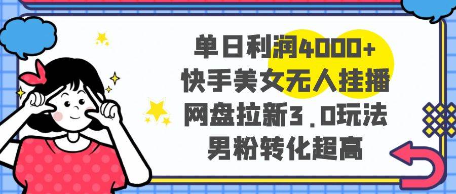 （8435期）单日利润4000+快手美女无人挂播，网盘拉新3.0玩法，男粉转化超高-问小徐资源库