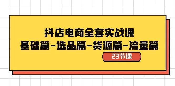 （8656期）抖店电商全套实战课：基础篇-选品篇-货源篇-流量篇（23节课）-问小徐资源库