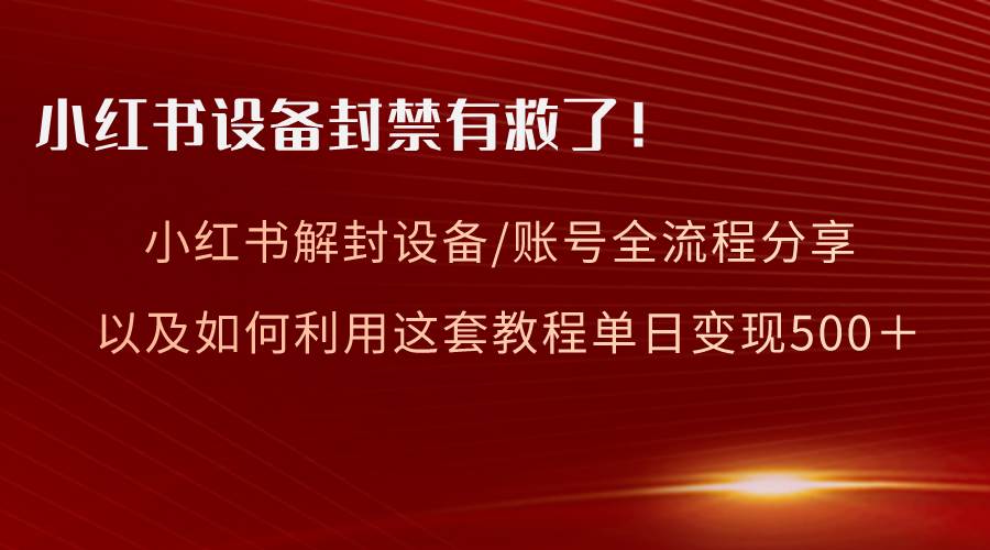 （8441期）小红书设备及账号解封全流程分享，亲测有效，以及如何利用教程变现-问小徐资源库