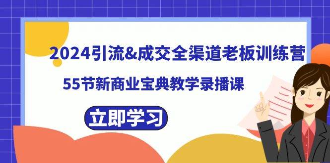 （8624期）2024引流&成交全渠道老板训练营，55节新商业宝典教学录播课-问小徐资源库