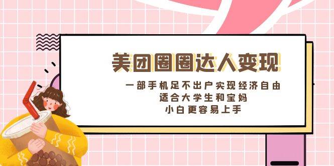 （8598期）美团圈圈达人变现，一部手机足不出户实现经济自由。适合大学生和宝妈，…-问小徐资源库