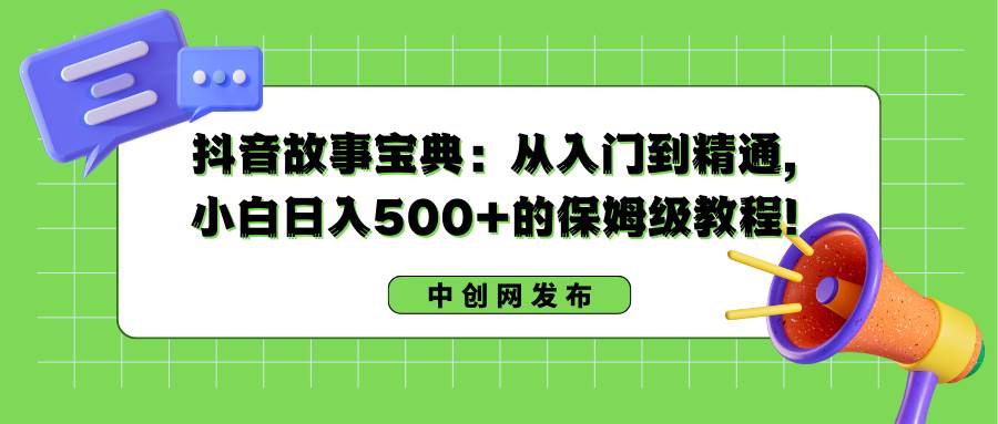 （8675期）抖音故事宝典：从入门到精通，小白日入500+的保姆级教程！-问小徐资源库