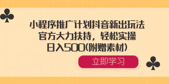 （8532期）小程序推广计划抖音新出玩法，官方大力扶持，轻松实操，日入500(附赠素材)-问小徐资源库