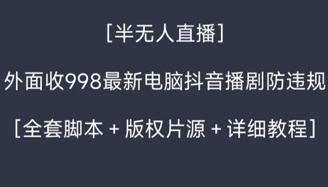 （8701期）外面收998新半无人直播电脑抖音播剧防违规【全套脚本+版权片源+详细教程】-问小徐资源库