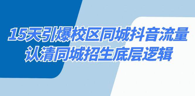 （8813期）15天引爆校区 同城抖音流量，认清同城招生底层逻辑-问小徐资源库