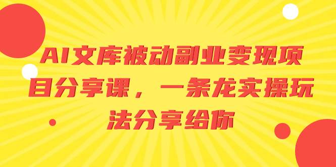 （8454期）AI文库被动副业变现项目分享课，一条龙实操玩法分享给你-问小徐资源库