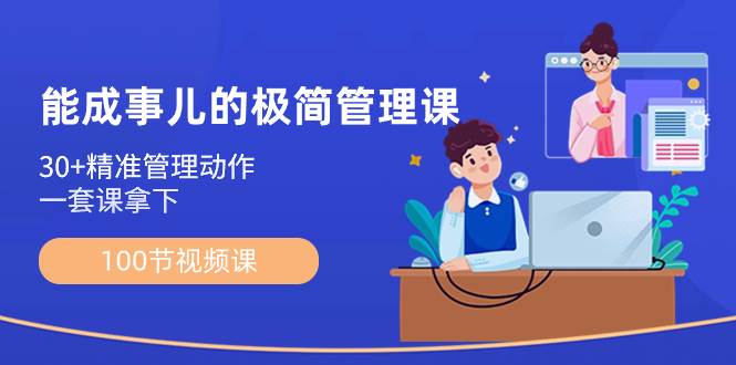 （8636期）能成事儿-极简管理课：100节视频课，30+精准管理动作，一套课拿下-问小徐资源库