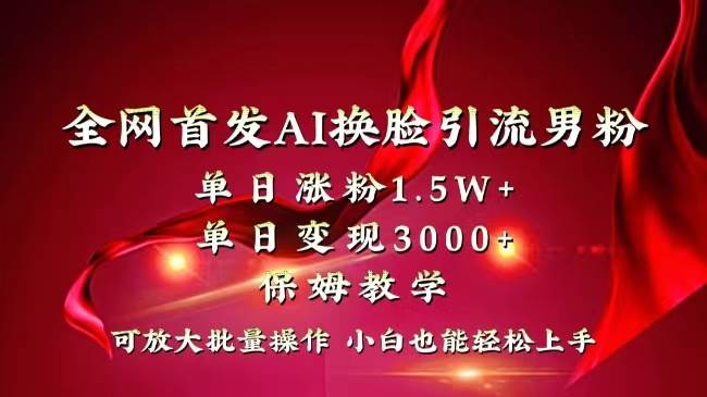（8507期）全网独创首发AI换脸引流男粉单日涨粉1.5W+变现3000+小白也能上手快速拿结果-问小徐资源库