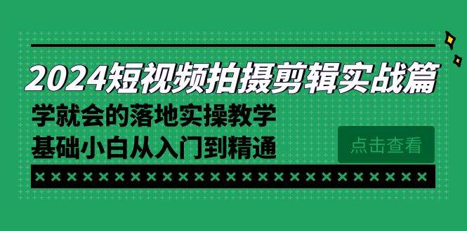 （8866期）2024短视频拍摄剪辑实操篇，学就会的落地实操教学，基础小白从入门到精通-问小徐资源库