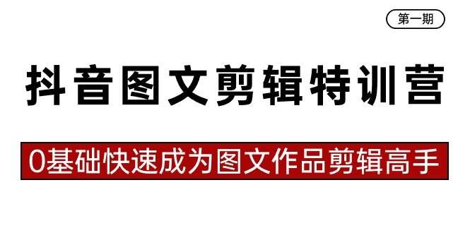 （8940期）抖音图文剪辑特训营第一期，0基础快速成为图文作品剪辑高手（23节课）-问小徐资源库