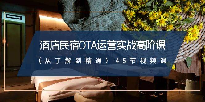 （8926期）酒店民宿-OTA运营实战高阶课（从了解到精通）45节视频课-问小徐资源库